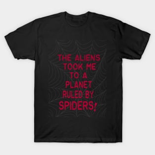 the aliens took me to a planet ruled by spiders! T-Shirt